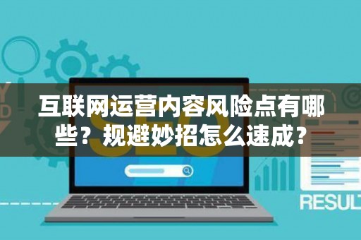 互联网运营内容风险点有哪些？规避妙招怎么速成？