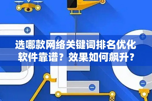 选哪款网络关键词排名优化软件靠谱？效果如何飙升？