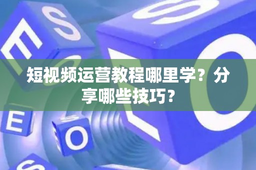 短视频运营教程哪里学？分享哪些技巧？