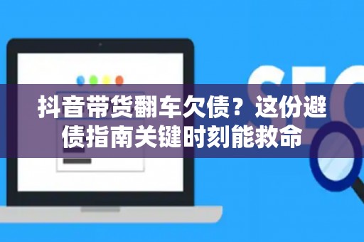抖音带货翻车欠债?这份避债指南关键时刻能救命 抖音带货翻车欠债?这份避债指南关键时刻能救命
