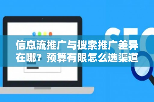 信息流推广与搜索推广差异在哪？预算有限怎么选渠道？