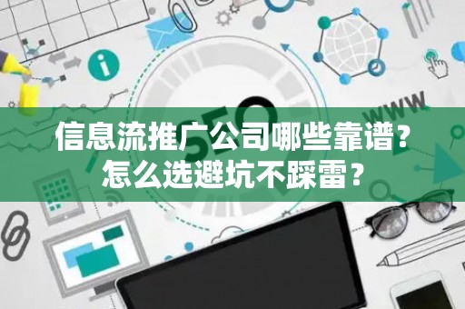 信息流推广公司哪些靠谱？怎么选避坑不踩雷？