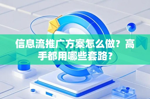 信息流推广方案怎么做？高手都用哪些套路？