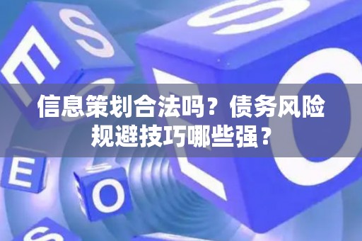 信息策划合法吗？债务风险规避技巧哪些强？