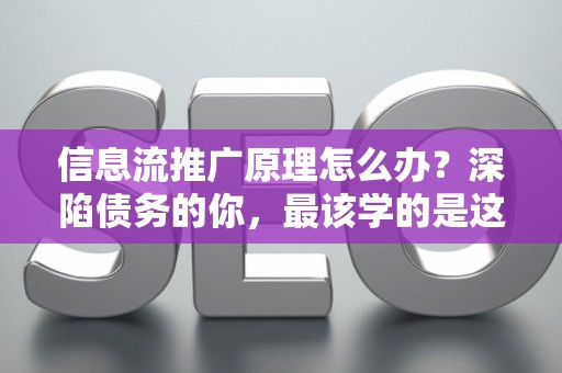 信息流推广原理怎么办？深陷债务的你，最该学的是这个！