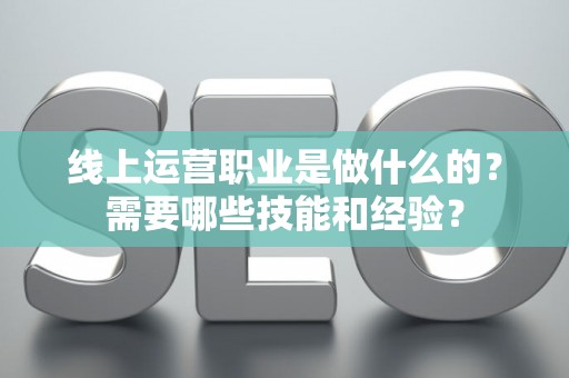 线上运营职业是做什么的？需要哪些技能和经验？