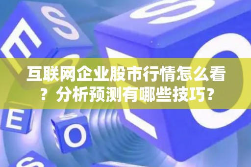 互联网企业股市行情怎么看？分析预测有哪些技巧？