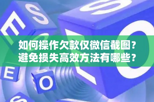 如何操作欠款仅微信截图？避免损失高效方法有哪些？