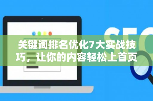 关键词排名优化7大实战技巧，让你的内容轻松上首页
