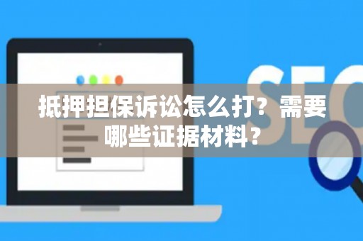 抵押担保诉讼怎么打？需要哪些证据材料？