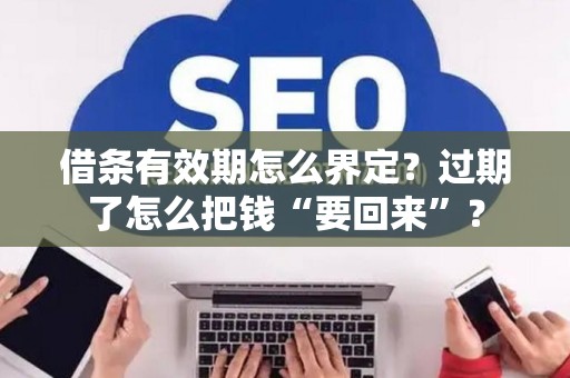 借条有效期怎么界定？过期了怎么把钱“要回来”？