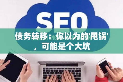 债务转移：你以为的'甩锅'，可能是个大坑