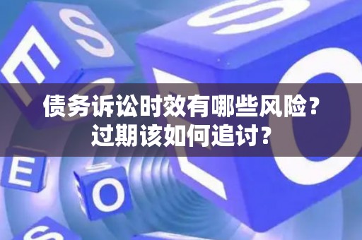 债务诉讼时效有哪些风险？过期该如何追讨？