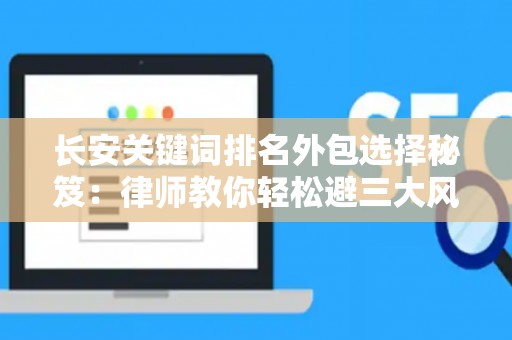 长安关键词排名外包选择秘笈：律师教你轻松避三大风险坑