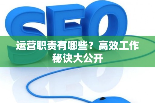 运营职责有哪些？高效工作秘诀大公开